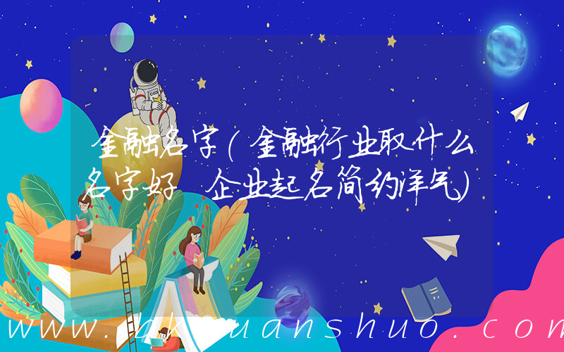 金融名字(金融行业取什么名字好 企业起名简约洋气)